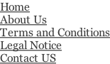 Home About Us Terms and Conditions Legal Notice Contact US